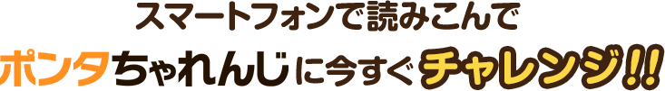 スマートフォンで読み込んでポンタちゃれんじに今すぐチャレンジ！！